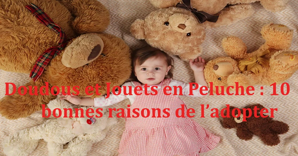 Doudous et Jouets en Peluche : 10 bonnes raisons de les adopter !